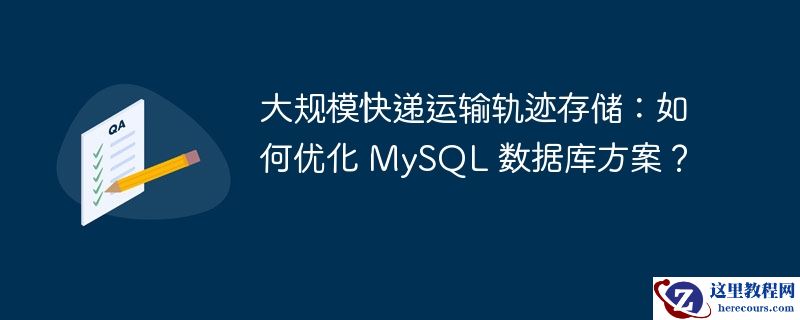 大规模快递运输轨迹存储：如何优化 MySQL 数据库方案？