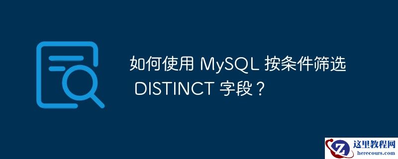如何使用 MySQL 按条件筛选 DISTINCT 字段？