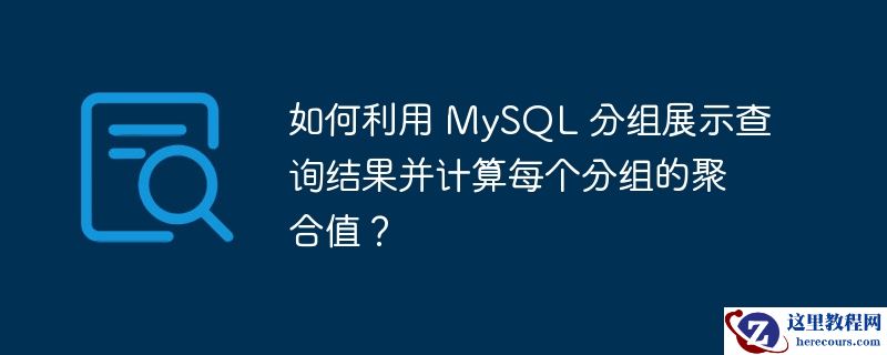如何利用 MySQL 分组展示查询结果并计算每个分组的聚合值？