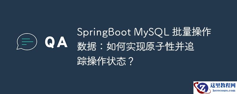 SpringBoot MySQL 批量操作数据：如何实现原子性并追踪操作状态？