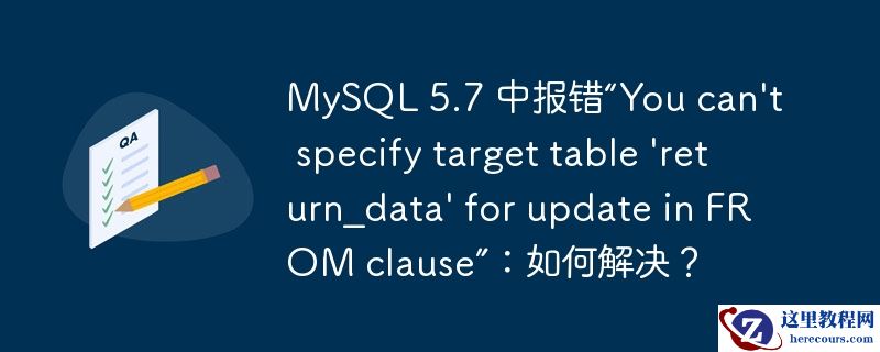 MySQL 5.7 中报错“You can't specify target table 'return_data' for update in FROM clause”
