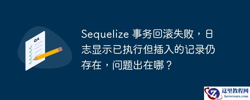 Sequelize 事务回滚失败，日志显示已执行但插入的记录仍存在，问题出在哪？