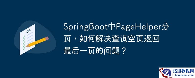SpringBoot中PageHelper分页，如何解决查询空页返回最后一页的问题？