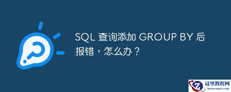 SQL 查询添加 GROUP BY 后报错，怎么办？