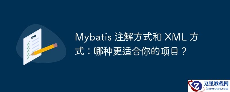 Mybatis 注解方式和 XML 方式：哪种更适合你的项目？