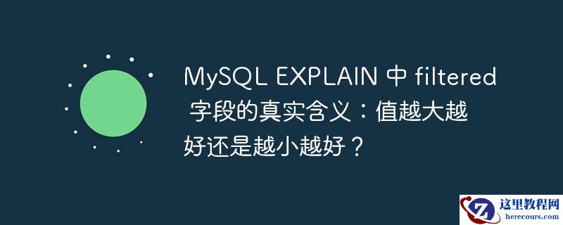 MySQL EXPLAIN 中 filtered 字段的真实含义：值越大越好还是越小越好？