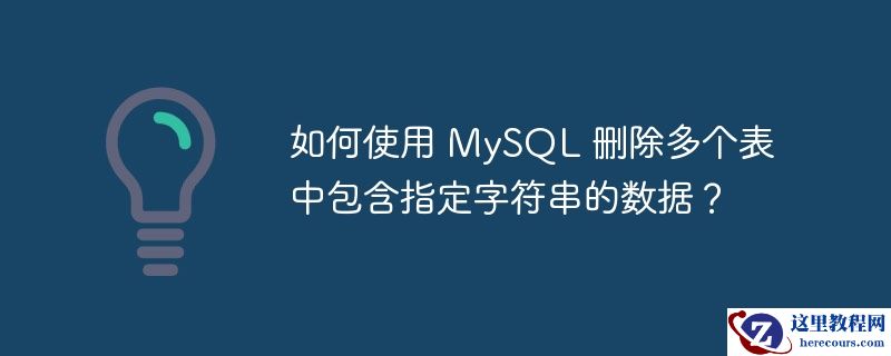 如何使用 MySQL 删除多个表中包含指定字符串的数据？