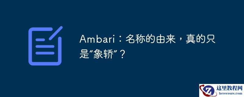 Ambari：名称的由来，真的只是“象轿”？