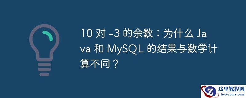 10 对 -3 的余数：为什么 Java 和 MySQL 的结果与数学计算不同？
