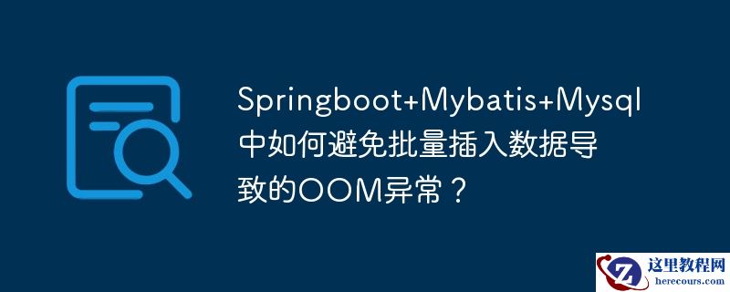 Springboot+Mybatis+Mysql中如何避免批量插入数据导致的OOM异常？