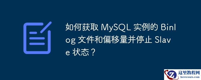 如何获取 MySQL 实例的 Binlog 文件和偏移量并停止 Slave 状态？