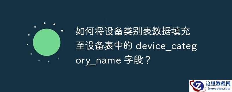 如何将设备类别表数据填充至设备表中的 device_category_name 字段？