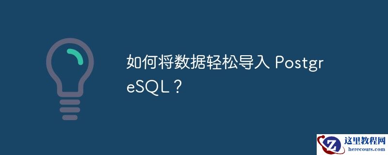 如何将数据轻松导入 PostgreSQL？