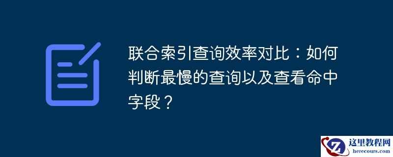 联合索引查询效率对比：如何判断最慢的查询以及查看命中字段？