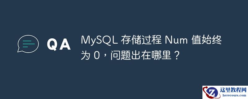 MySQL 存储过程 Num 值始终为 0，问题出在哪里？