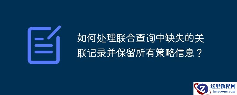 如何处理联合查询中缺失的关联记录并保留所有策略信息？