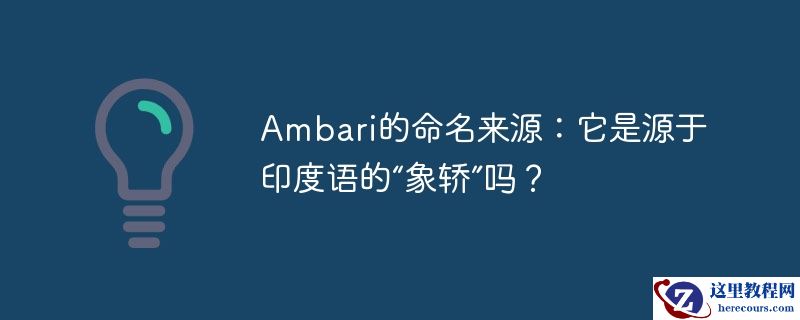 Ambari的命名来源：它是源于印度语的“象轿”吗？