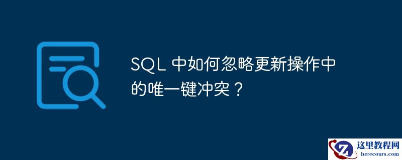 SQL 中如何忽略更新操作中的唯一键冲突？