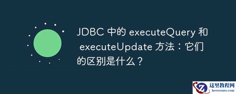 JDBC 中的 executeQuery 和 executeUpdate 方法：它们的区别是什么？