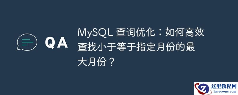 MySQL 查询优化：如何高效查找小于等于指定月份的最大月份？