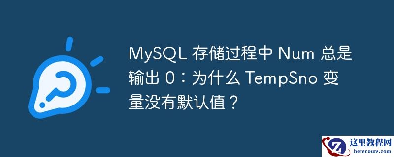 MySQL 存储过程中 Num 总是输出 0：为什么 TempSno 变量没有默认值？
