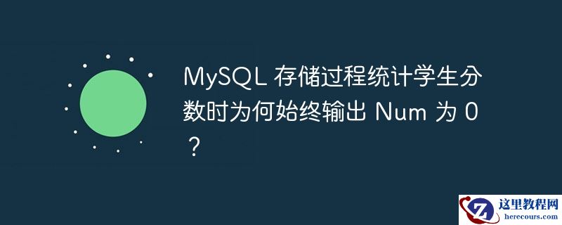 MySQL 存储过程统计学生分数时为何始终输出 Num 为 0？