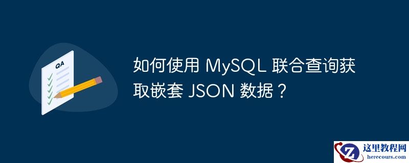 如何使用 MySQL 联合查询获取嵌套 JSON 数据？