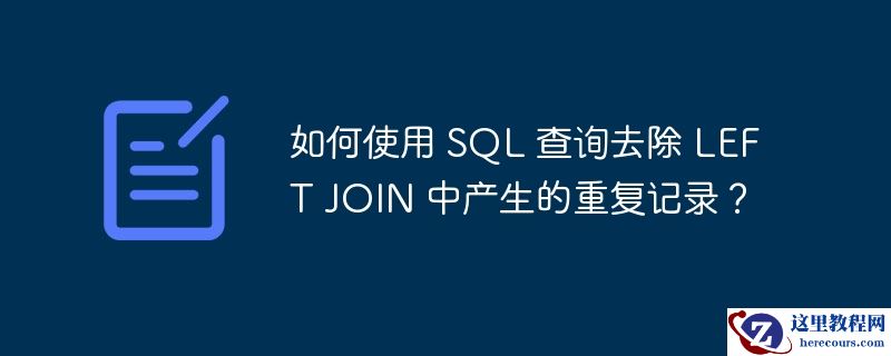 如何使用 SQL 查询去除 LEFT JOIN 中产生的重复记录？