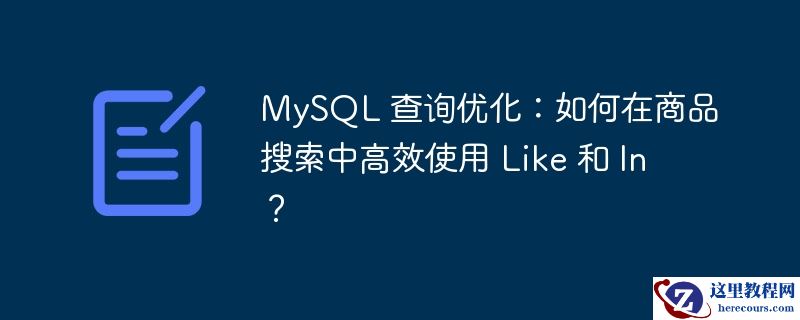 MySQL 查询优化：如何在商品搜索中高效使用 Like 和 In？