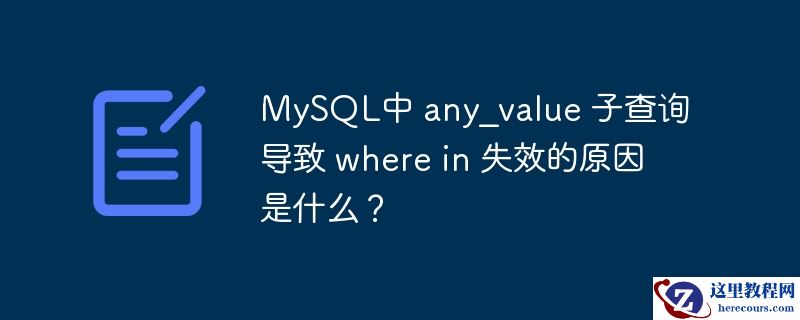 MySQL中 any_value 子查询导致 where in 失效的原因是什么？