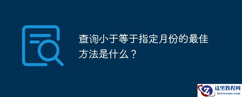 查询小于等于指定月份的最佳方法是什么？
