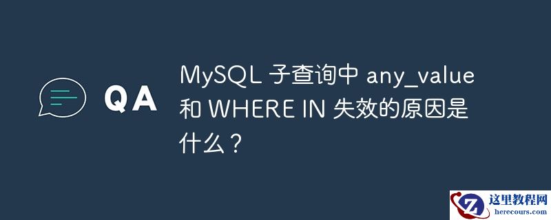 MySQL 子查询中 any_value 和 WHERE IN 失效的原因是什么？