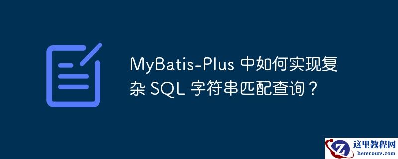 MyBatis-Plus 中如何实现复杂 SQL 字符串匹配查询？