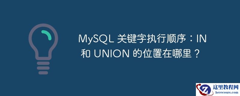 MySQL 关键字执行顺序：IN 和 UNION 的位置在哪里？