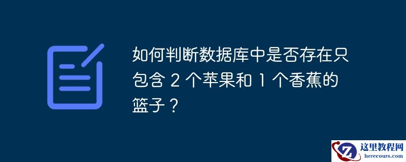 如何判断数据库中是否存在只包含 2 个苹果和 1 个香蕉的篮子？