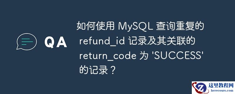 如何使用 MySQL 查询重复的 refund_id 记录及其关联的 return_code 为 'SUCCESS' 的记录？