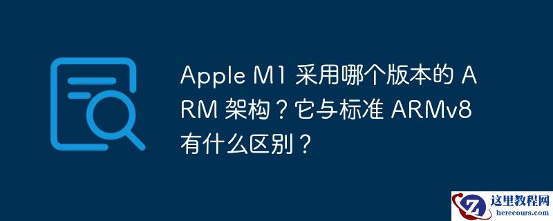Apple M1 采用哪个版本的 ARM 架构？它与标准 ARMv8 有什么区别？