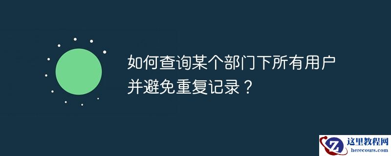 如何查询某个部门下所有用户并避免重复记录？