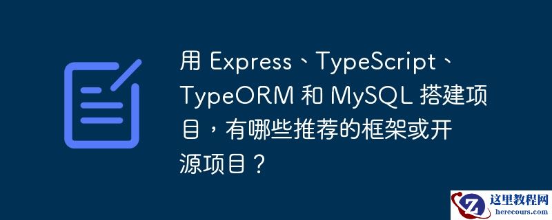 用 Express、TypeScript、TypeORM 和 MySQL 搭建项目，有哪些推荐的框架或开源项目？