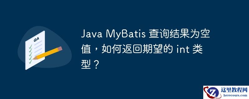 Java MyBatis 查询结果为空值，如何返回期望的 int 类型？