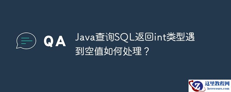 Java查询SQL返回int类型遇到空值如何处理？