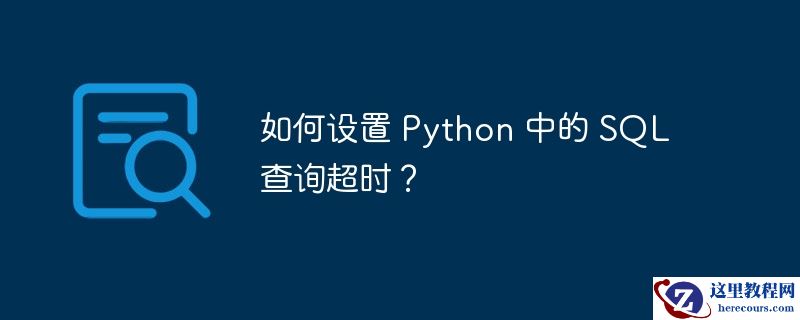 如何设置 Python 中的 SQL 查询超时？