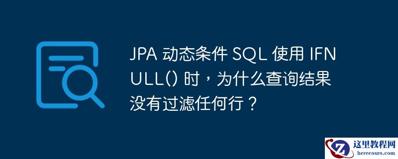 JPA 动态条件 SQL 使用 IFNULL() 时，为什么查询结果没有过滤任何行？