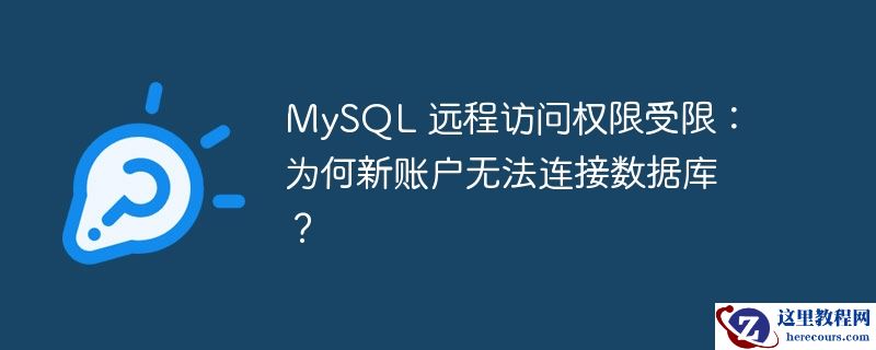 MySQL 远程访问权限受限：为何新账户无法连接数据库？