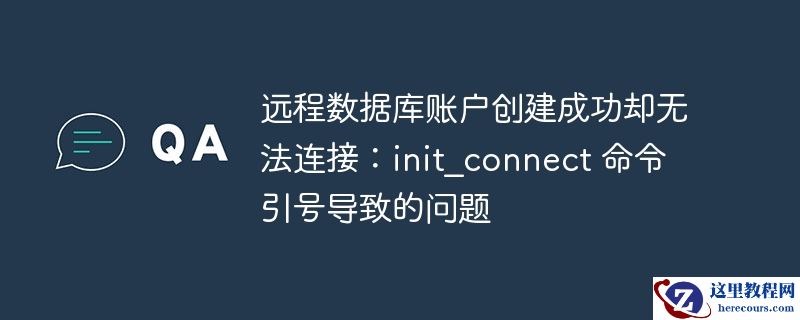 远程数据库账户创建成功却无法连接：init_connect 命令引号导致的问题