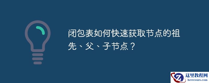 闭包表如何快速获取节点的祖先、父、子节点？
