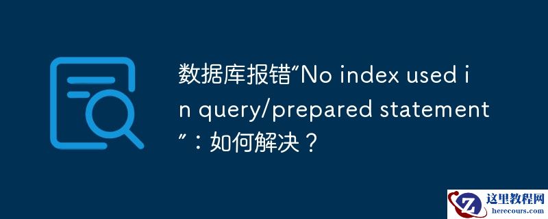 数据库报错“No index used in query/prepared statement”：如何解决？
