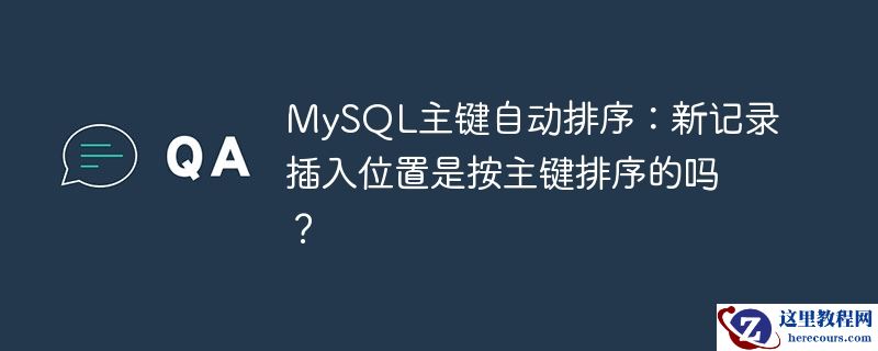 MySQL主键自动排序：新记录插入位置是按主键排序的吗？
