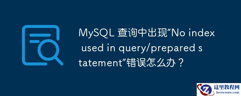 MySQL 查询中出现“No index used in query/prepared statement”错误怎么办？