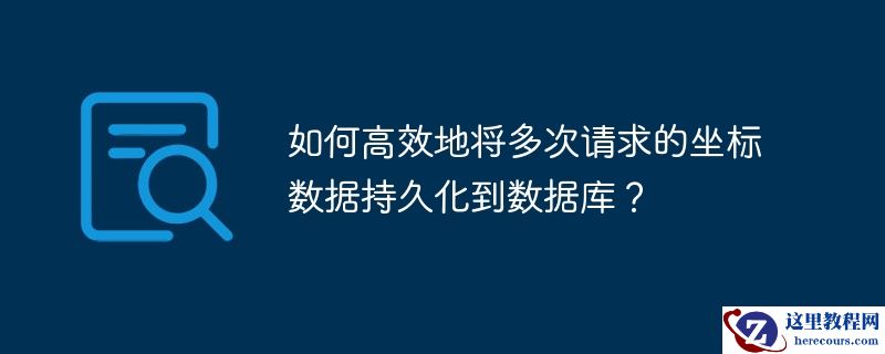 如何高效地将多次请求的坐标数据持久化到数据库？